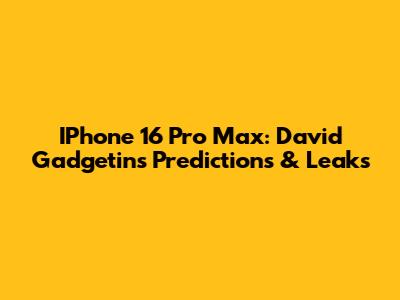IPhone 16 Pro Max: David Gadgetin's Predictions & Leaks