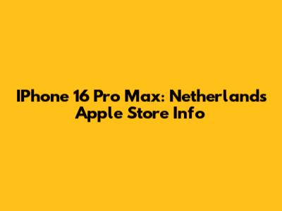 IPhone 16 Pro Max: Netherlands Apple Store Info