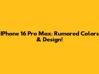 IPhone 16 Pro Max: Rumored Colors & Design!
