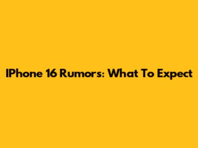 IPhone 16 Rumors: What To Expect