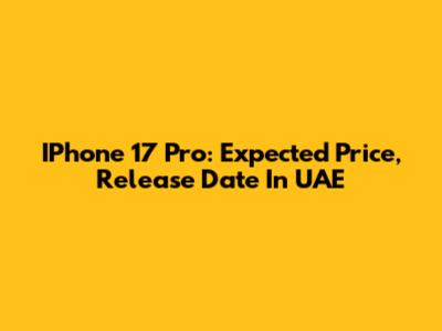 IPhone 17 Pro: Expected Price, Release Date In UAE