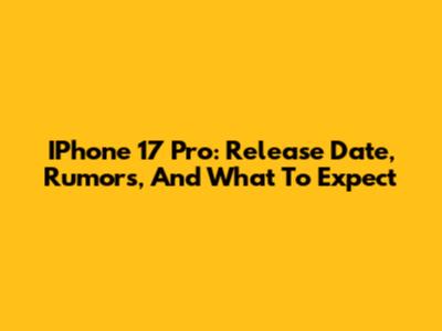 IPhone 17 Pro: Release Date, Rumors, And What To Expect