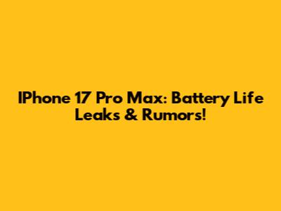 IPhone 17 Pro Max: Battery Life Leaks & Rumors!