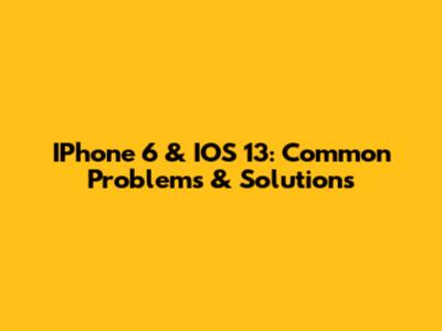 IPhone 6 & IOS 13: Common Problems & Solutions