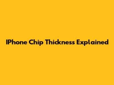 IPhone Chip Thickness Explained
