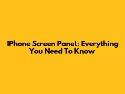 IPhone Screen Panel: Everything You Need To Know
