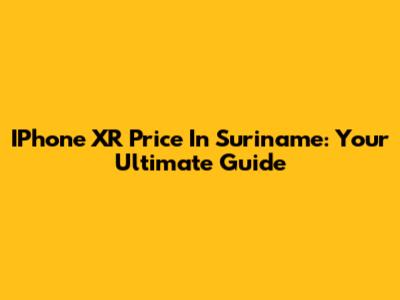 IPhone XR Price In Suriname: Your Ultimate Guide