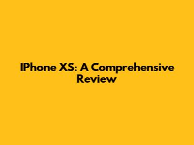 IPhone XS: A Comprehensive Review