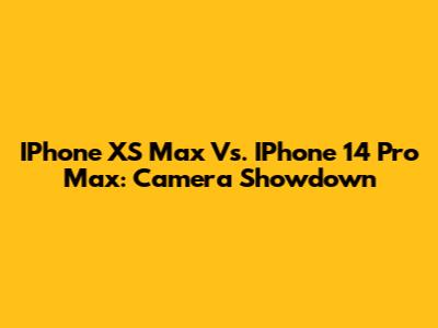 IPhone XS Max Vs. IPhone 14 Pro Max: Camera Showdown