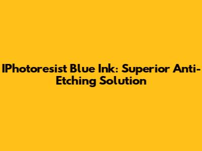 IPhotoresist Blue Ink: Superior Anti-Etching Solution