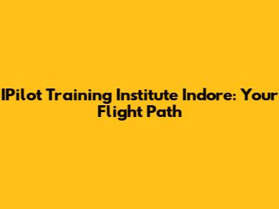 IPilot Training Institute Indore: Your Flight Path
