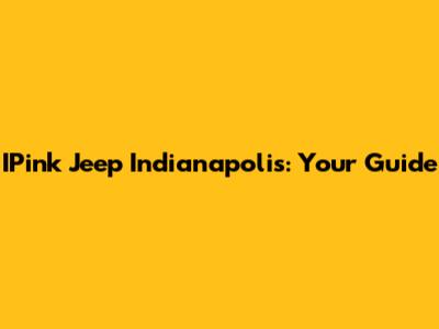 IPink Jeep Indianapolis: Your Guide