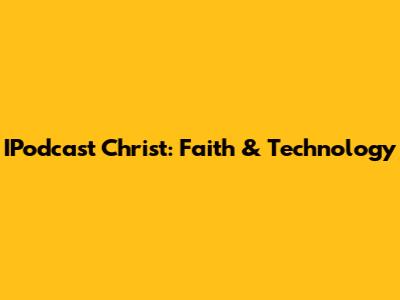 IPodcast Christ: Faith & Technology