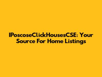 IPoscoseClickHousesCSE: Your Source For Home Listings