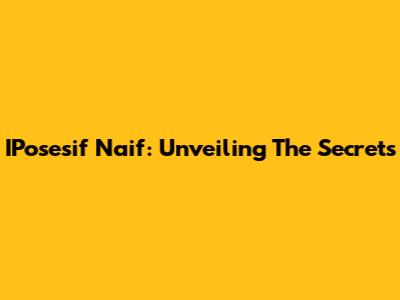 IPosesif Naif: Unveiling The Secrets