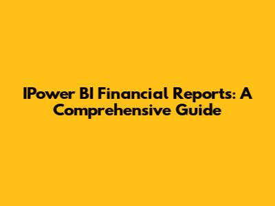 IPower BI Financial Reports: A Comprehensive Guide