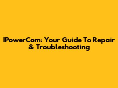 IPowerCom: Your Guide To Repair & Troubleshooting