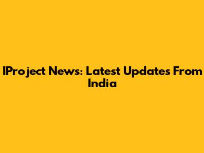 IProject News: Latest Updates From India