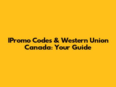 IPromo Codes & Western Union Canada: Your Guide