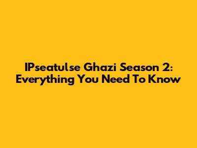 IPseatulse Ghazi Season 2: Everything You Need To Know