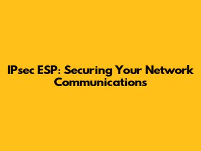 IPsec ESP: Securing Your Network Communications