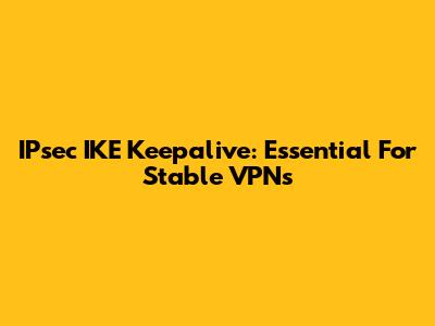 IPsec IKE Keepalive: Essential For Stable VPNs