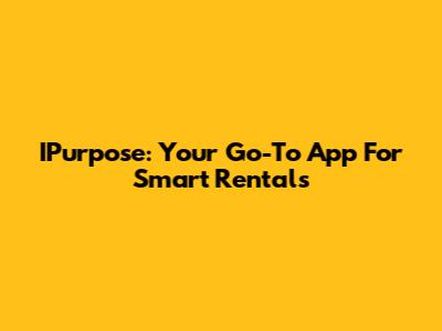 IPurpose: Your Go-To App For Smart Rentals