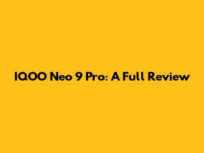 IQOO Neo 9 Pro: A Full Review