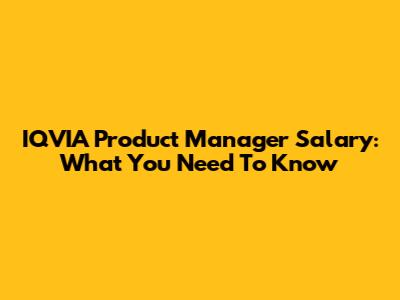 IQVIA Product Manager Salary: What You Need To Know