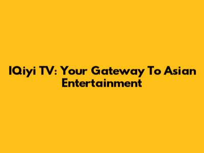 IQiyi TV: Your Gateway To Asian Entertainment