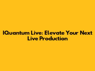 IQuantum Live: Elevate Your Next Live Production