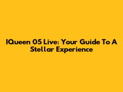 IQueen 05 Live: Your Guide To A Stellar Experience