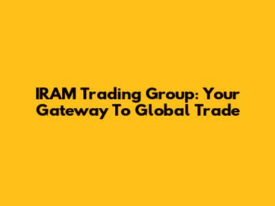 IRAM Trading Group: Your Gateway To Global Trade