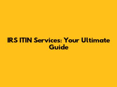 IRS ITIN Services: Your Ultimate Guide