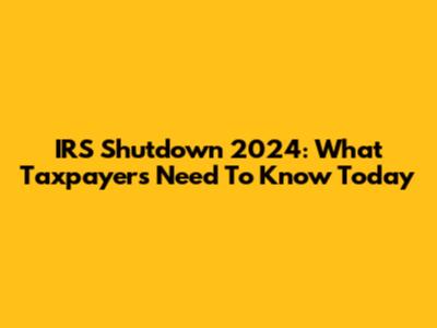 IRS Shutdown 2024: What Taxpayers Need To Know Today