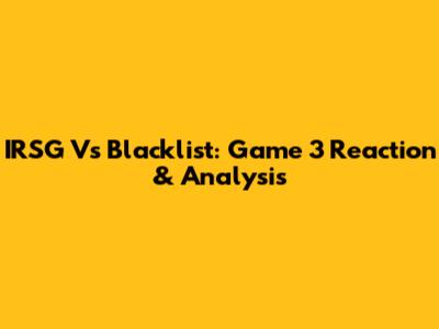 IRSG Vs Blacklist: Game 3 Reaction & Analysis