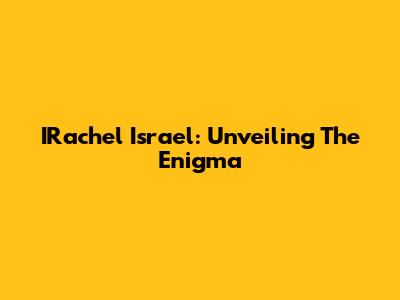 IRachel Israel: Unveiling The Enigma