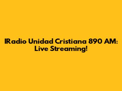 IRadio Unidad Cristiana 890 AM: Live Streaming!