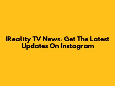 IReality TV News: Get The Latest Updates On Instagram