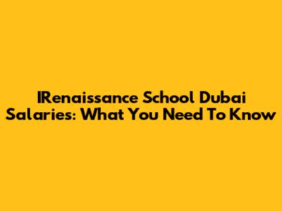 IRenaissance School Dubai Salaries: What You Need To Know
