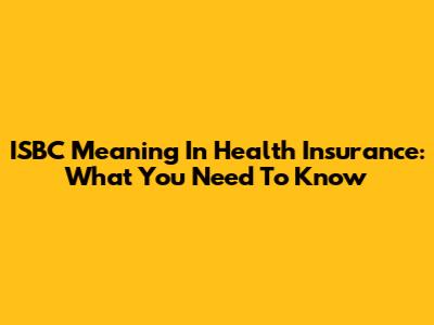 ISBC Meaning In Health Insurance: What You Need To Know