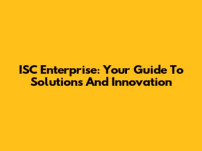 ISC Enterprise: Your Guide To Solutions And Innovation