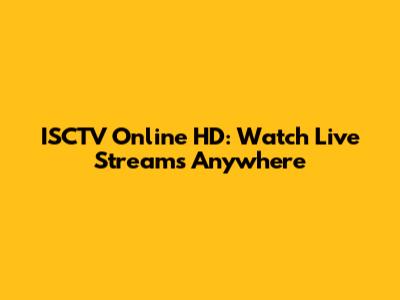 ISCTV Online HD: Watch Live Streams Anywhere