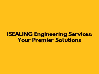 ISEALING Engineering Services: Your Premier Solutions