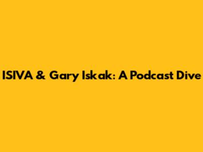 ISIVA & Gary Iskak: A Podcast Dive