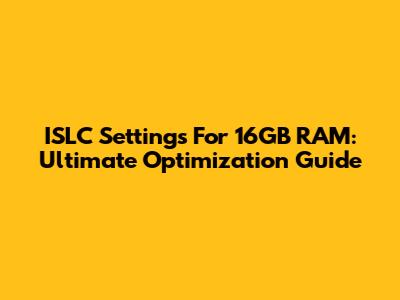 ISLC Settings For 16GB RAM: Ultimate Optimization Guide
