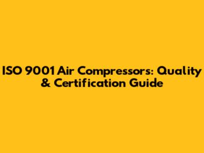 ISO 9001 Air Compressors: Quality & Certification Guide