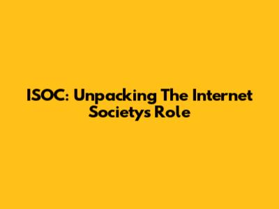 ISOC: Unpacking The Internet Society's Role