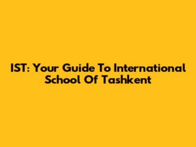 IST: Your Guide To International School Of Tashkent