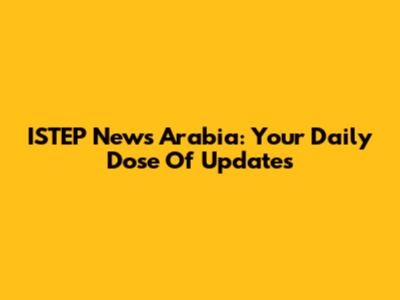 ISTEP News Arabia: Your Daily Dose Of Updates
